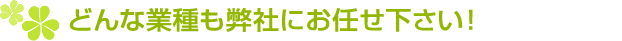 どんな業種も弊社にお任せください！